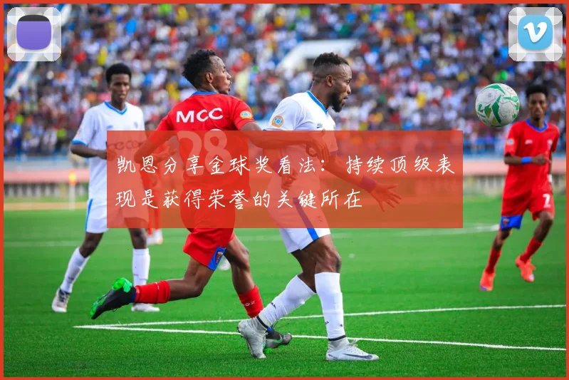 凯恩分享金球奖看法：持续顶级表现是获得荣誉的关键所在