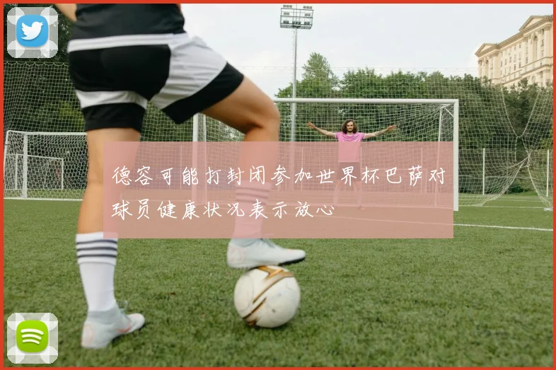 德容可能打封闭参加世界杯巴萨对球员健康状况表示放心