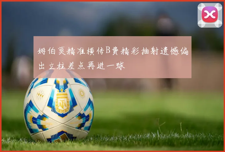 姆伯莫精准横传B费精彩抽射遗憾偏出立柱差点再进一球