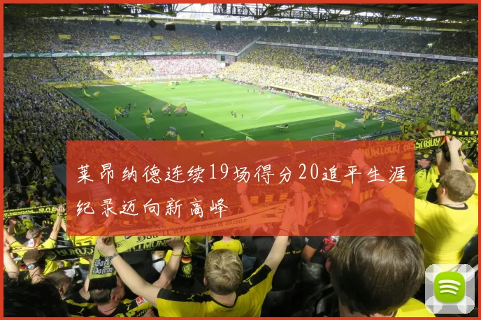 莱昂纳德连续19场得分20追平生涯纪录迈向新高峰