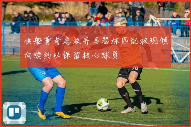 快船曾考虑放弃马瑟林匹配权现倾向续约以保留核心球员