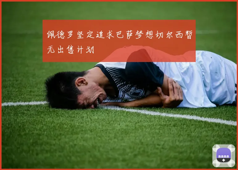 佩德罗坚定追求巴萨梦想切尔西暂无出售计划