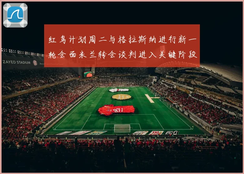 红鸟计划周二与格拉斯纳进行新一轮会面米兰转会谈判进入关键阶段