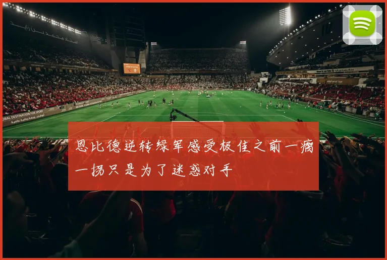 恩比德逆转绿军感受极佳之前一瘸一拐只是为了迷惑对手