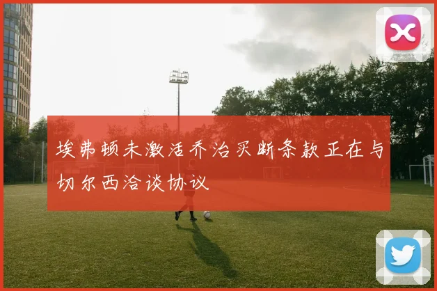 埃弗顿未激活乔治买断条款正在与切尔西洽谈协议