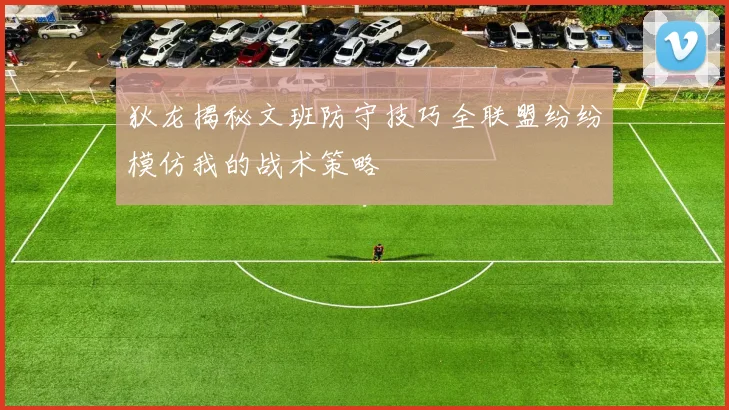 狄龙揭秘文班防守技巧全联盟纷纷模仿我的战术策略