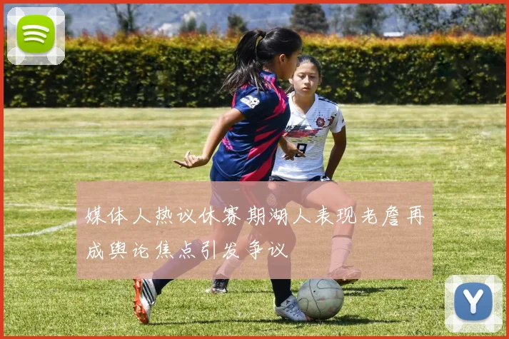 媒体人热议休赛期湖人表现老詹再成舆论焦点引发争议